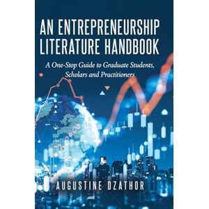 Dzathor, Augustine An Entrepreneurship Literature Handbook: A One-Stop Guide to Graduate Students, Scholars and Practitioners Dzathor, Augustine An Entrepreneurship Literature Handbook: A One-Stop Guide to Graduate Students, Scholars and Practitioners