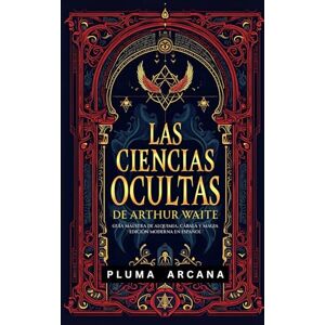 Waite, Arthur Edward Las Ciencias Ocultas De Arthur Waite: Guía Maestra De Alquimia, Cábala Y Magia Edición Moderna En Español Waite, Arthur Edward Las Ciencias Ocultas De Arthur Waite: Guía Maestra De Alquimia, Cábala Y Magia Edición Moderna En Español