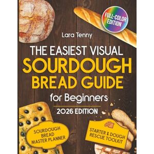 TENNY, LARA The Easiest Visual Sourdough Bread Guide for Beginners: Master the Art of Homemade Sourdough with Step-by-Step Photos & Foolproof Techniques—Bake Delicious Bread with Confidence Every Time TENNY, LARA The Easiest Visual Sourdough Bread Guide for Beginners: Master the Art of Homemade Sourdough with Step-by-Step Photos & Foolproof Techniques—Bake Delicious Bread with Confidence Every Time