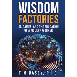 Dasey, Tim Wisdom Factories: AI, Games, and the Education of a Modern Worker Dasey, Tim Wisdom Factories: AI, Games, and the Education of a Modern Worker