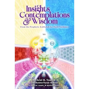 Tzadok, R. Ariel B. Insights, Contemplations & Wisdom: From the Prophetic Kabbalah for Daily Guidance Tzadok, R. Ariel B. Insights, Contemplations & Wisdom: From the Prophetic Kabbalah for Daily Guidance
