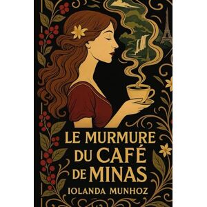 Munhoz, Iolanda Le Murmure du Café de Minas: Un voyage sensoriel et authentique au cœur du Minas Gerais Munhoz, Iolanda Le Murmure du Café de Minas: Un voyage sensoriel et authentique au cœur du Minas Gerais