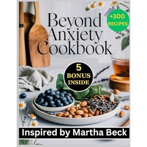 Soluri, Charlene Beyond Anxiety Cookbook: 300 Nourishing Recipes Inspired by Martha Beck to Discover the Transformative power of Nutrition and Mindfulness in Achieving Calm and Clarity Soluri, Charlene Beyond Anxiety Cookbook: 300 Nourishing Recipes Inspired by Martha Beck to Discover the Transformative power of Nutrition and Mindfulness in Achieving Calm and Clarity