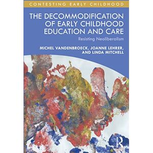 Vandenbroeck, Michel The Decommodification of Early Childhood Education and Care: Resisting Neoliberalism (Contesting Early Childhood) Vandenbroeck, Michel The Decommodification of Early Childhood Education and Care: Resisting Neoliberalism (Contesting Early Childhood)