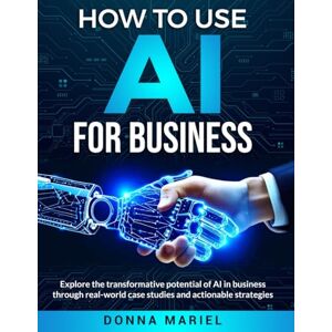 Mariel, Donna HOW TO USE AI FOR BUSINESS: Unlock the Power of Artificial Intelligence for Your Business Mariel, Donna HOW TO USE AI FOR BUSINESS: Unlock the Power of Artificial Intelligence for Your Business