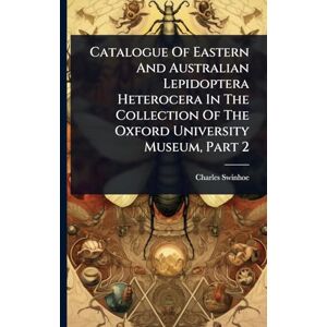 Swinhoe, Charles Catalogue Of Eastern And Australian Lepidoptera Heterocera In The Collection Of The Oxford University Museum, Part 2 Swinhoe, Charles Catalogue Of Eastern And Australian Lepidoptera Heterocera In The Collection Of The Oxford University Museum, Part 2