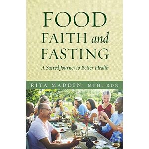 Madden, Rita Food, Faith, and Fasting: A Sacred Journey to Better Health Madden, Rita Food, Faith, and Fasting: A Sacred Journey to Better Health