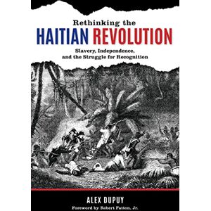 Dupuy, Alex Rethinking the Haitian Revolution: Slavery, Independence, and the Struggle for Recognition Dupuy, Alex Rethinking the Haitian Revolution: Slavery, Independence, and the Struggle for Recognition