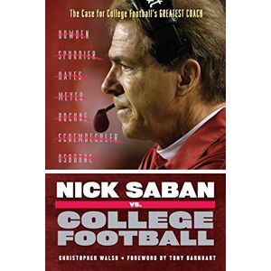 Walsh, Christopher Nick Saban vs. College Football: The Case for College Football's Greatest Coach Walsh, Christopher Nick Saban vs. College Football: The Case for College Football's Greatest Coach