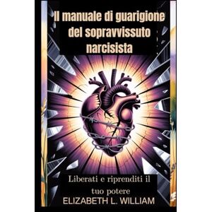 William, Elizabeth L. Il manuale di guarigione del sopravvissuto narcisista: Liberati e riprenditi il tuo potere William, Elizabeth L. Il manuale di guarigione del sopravvissuto narcisista: Liberati e riprenditi il tuo potere