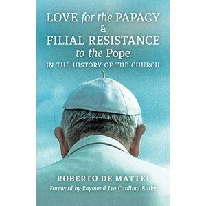 de Mattei, Roberto Love for the Papacy and Filial Resistance to the Pope in the History of the Church de Mattei, Roberto Love for the Papacy and Filial Resistance to the Pope in the History of the Church