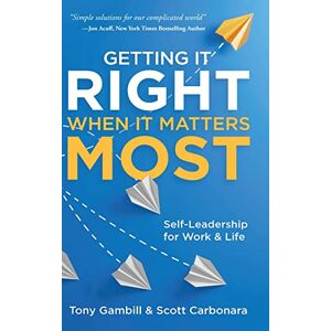 Gambill, Tony Getting It Right When It Matters Most: Self-Leadership for Work and Life Gambill, Tony Getting It Right When It Matters Most: Self-Leadership for Work and Life