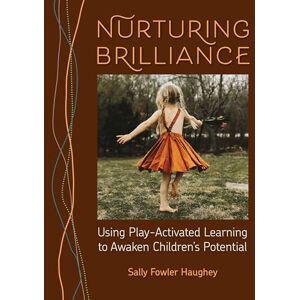 Haughey, Sally Fowler Nurturing Brilliance: Using Play-Activated Learning to Awaken Children's Potential Haughey, Sally Fowler Nurturing Brilliance: Using Play-Activated Learning to Awaken Children's Potential