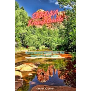 A. Snow, LeBron SEDONA Travel Guide: Discover Red Rock Wonders, Vortex Sites, Hiking Trails & Hidden Gems A. Snow, LeBron SEDONA Travel Guide: Discover Red Rock Wonders, Vortex Sites, Hiking Trails & Hidden Gems