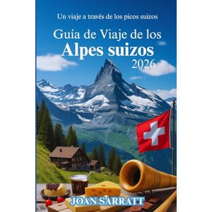 Sarratt, Joan Guía de viaje de los Alpes suizos 2026: Un viaje a través de los picos suizos Sarratt, Joan Guía de viaje de los Alpes suizos 2026: Un viaje a través de los picos suizos