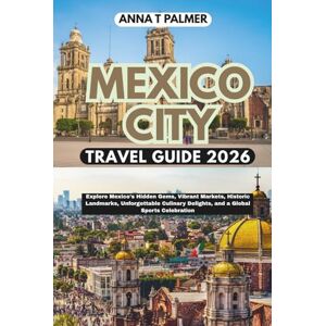 Palmer, Anna T Mexico City Travel Guide 2026: Explore Mexico's Hidden Gems, Vibrant Markets, Historic Landmarks, Unforgettable Culinary Delights, and a Global Sports Celebration Palmer, Anna T Mexico City Travel Guide 2026: Explore Mexico's Hidden Gems, Vibrant Markets, Historic Landmarks, Unforgettable Culinary Delights, and a Global Sports Celebration