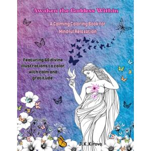 Kirova, J.K. Awaken the Goddess Within Pause & Breathe A Calming Coloring Book for Mindful Relaxation: A Soothing Journey of Creativity, Gratitude & Inner Peace Kirova, J.K. Awaken the Goddess Within Pause & Breathe A Calming Coloring Book for Mindful Relaxation: A Soothing Journey of Creativity, Gratitude & Inner Peace