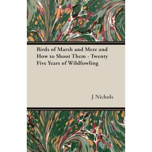 Nichols, J C.M. Birds of Marsh and Mere and How to Shoot Them Twenty Five Years of Wildfowling Nichols, J C.M. Birds of Marsh and Mere and How to Shoot Them Twenty Five Years of Wildfowling