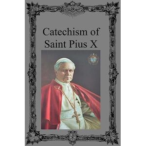 Pius X, Saint Catechism of Saint Pius X Pius X, Saint Catechism of Saint Pius X