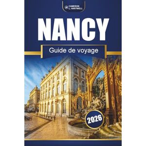Hartwell, Cameron L. Nancy Guide De Voyage 2026: À voir, où manger, excursions d'une journée, sites historiques et conseils pratiques Hartwell, Cameron L. Nancy Guide De Voyage 2026: À voir, où manger, excursions d'une journée, sites historiques et conseils pratiques