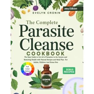 Cronin, Evelyn The Complete Parasite Cleanse Cookbook: The Easy Guide to Get rid of Parasites in the System and Restoring Health with Natural Recipes and Meal Plan for Adults, Children and Home Pets Cronin, Evelyn The Complete Parasite Cleanse Cookbook: The Easy Guide to Get rid of Parasites in the System and Restoring Health with Natural Recipes and Meal Plan for Adults, Children and Home Pets