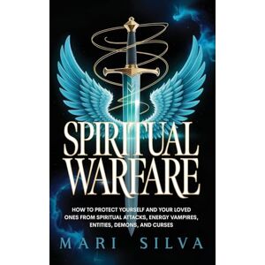 Silva Spiritual Warfare: How to Protect Yourself and Your Loved Ones from Spiritual Attacks, Energy Vampires, Entities, Demons, and Curses Silva Spiritual Warfare: How to Protect Yourself and Your Loved Ones from Spiritual Attacks, Energy Vampires, Entities, Demons, and Curses
