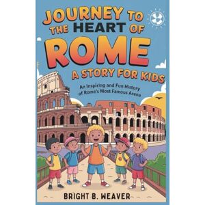 B. WEAVER, BRIGHT A Journey to the Heart of Rome: A Story for Kids (KIDS HISTORY COLLECTION) B. WEAVER, BRIGHT A Journey to the Heart of Rome: A Story for Kids (KIDS HISTORY COLLECTION)