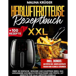 Krüger, Malina HEIßLUFTFRITTEUSE REZEPTBUCH XXL: Über 100 einfache, gesunde und knusprige Ideen. Das umfassende Kochbuch für Einsteiger und Profis, mit Gerichte für alle Airfryer-Modelle Krüger, Malina HEIßLUFTFRITTEUSE REZEPTBUCH XXL: Über 100 einfache, gesunde und knusprige Ideen. Das umfassende Kochbuch für Einsteiger und Profis, mit Gerichte für alle Airfryer-Modelle