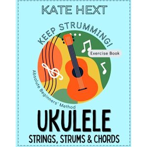 Hext, Kate Keep Strumming! UKULELE Strings, Strums & Chords Exercise Book for Absolute Beginners the exciting new method to learn 45 unique songs on the ukulele from scratch without reading music. Hext, Kate Keep Strumming! UKULELE Strings, Strums & Chords Exercise Book for Absolute Beginners the exciting new method to learn 45 unique songs on the ukulele from scratch without reading music.