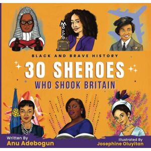 Adebogun, Anu Black and Brave History: 30 Sheroes Who Shook Britain Adebogun, Anu Black and Brave History: 30 Sheroes Who Shook Britain