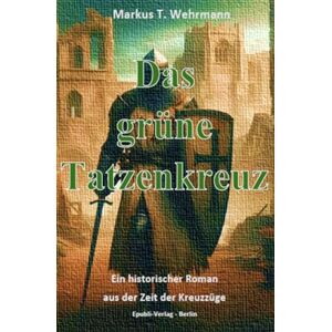 Wehrmann, Markus Das grüne Tatzenkreuz: Ein historischer Roman aus der Zeit der Kreuzzüge Wehrmann, Markus Das grüne Tatzenkreuz: Ein historischer Roman aus der Zeit der Kreuzzüge