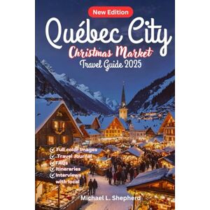 Shepherd, Michael L. Québec City Christmas Market Travel Guide 2025: Explore Snow-Covered Streets, Festive Traditions & Scenic Walks Shepherd, Michael L. Québec City Christmas Market Travel Guide 2025: Explore Snow-Covered Streets, Festive Traditions & Scenic Walks