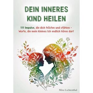 Lichtenthal, Mira Dein inneres Kind heilen: 111 Impulse, die dich trösten und stärken Worte, die mein kleines Ich endlich hören darf Lichtenthal, Mira Dein inneres Kind heilen: 111 Impulse, die dich trösten und stärken Worte, die mein kleines Ich endlich hören darf
