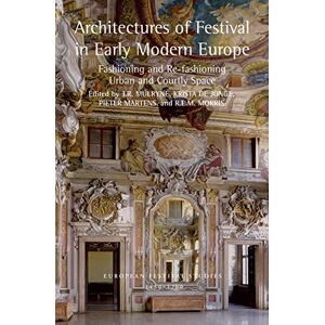 Architectures of Festival in Early Modern Europe: Fashioning and Re-fashioning Urban and Courtly Space (European Festival Studies: 1450-1700) Architectures of Festival in Early Modern Europe: Fashioning and Re-fashioning Urban and Courtly Space (European Festival Studies: 1450-1700)