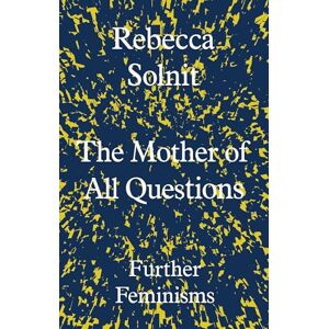 Solnit, Rebecca The Mother of All Questions: Further Feminisms Solnit, Rebecca The Mother of All Questions: Further Feminisms
