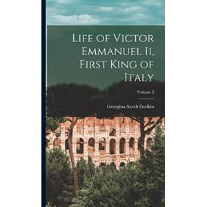 Godkin, Georgina Sarah Life of Victor Emmanuel Ii, First King of Italy; Volume 2 Godkin, Georgina Sarah Life of Victor Emmanuel Ii, First King of Italy; Volume 2