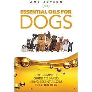 Joyson, Amy Essential Oils For Dogs: The Complete Guide To Safely Using Essential Oils On Your Dog Joyson, Amy Essential Oils For Dogs: The Complete Guide To Safely Using Essential Oils On Your Dog