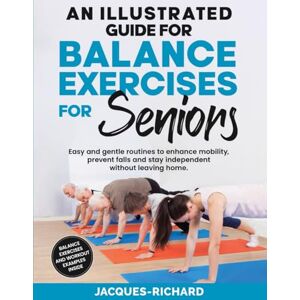 Richard, Jacques An Illustrated Guide For Balance Exercises For Seniors: Easy and gentle routines to enhance mobility, prevent falls and stay independent without leaving home. Richard, Jacques An Illustrated Guide For Balance Exercises For Seniors: Easy and gentle routines to enhance mobility, prevent falls and stay independent without leaving home.