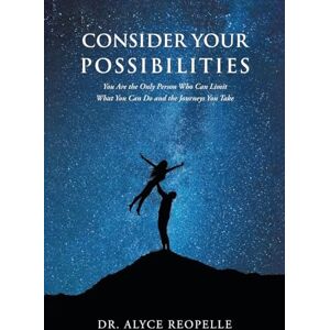 Reopelle, Dr Alyce Consider Your Possibilities: Only you can limit what you do and the journeys that you take Reopelle, Dr Alyce Consider Your Possibilities: Only you can limit what you do and the journeys that you take