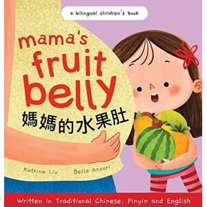 Liu, Katrina Mama's Fruit Belly Written in Traditional Chinese, Pinyin, and English: A Bilingual Children's Book: Pregnancy and New Baby Anticipation Through the Eyes of a Child Liu, Katrina Mama's Fruit Belly Written in Traditional Chinese, Pinyin, and English: A Bilingual Children's Book: Pregnancy and New Baby Anticipation Through the Eyes of a Child