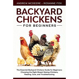 McDeere, Andrew Backyard Chickens for Beginners: The New Complete Backyard Chickens Book for Beginners: Choosing the Right Breed, Raising Chickens, Feeding, Care, and Troubleshooting: 5 (Farming Books) McDeere, Andrew Backyard Chickens for Beginners: The New Complete Backyard Chickens Book for Beginners: Choosing the Right Breed, Raising Chickens, Feeding, Care, and Troubleshooting: 5 (Farming Books)