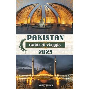 Brown, Wesley Pakistan Guida di viaggio 2025: Esplora la bellezza incontaminata, la ricca cultura e le meraviglie nascoste del Pakistan consigli essenziali, ... locali per ogni avventuriero nel 2025 Brown, Wesley Pakistan Guida di viaggio 2025: Esplora la bellezza incontaminata, la ricca cultura e le meraviglie nascoste del Pakistan consigli essenziali, ... locali per ogni avventuriero nel 2025
