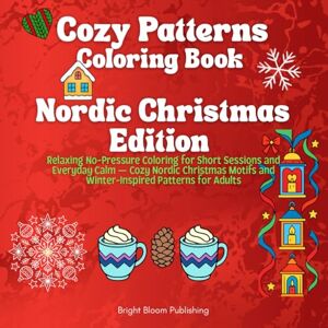 Publishing, Bright Bloom Cozy Patterns Coloring Book – Nordic Christmas Edition: Relaxing No-Pressure Coloring for Short Sessions and Everyday Calm — Cozy Nordic Christmas Motifs and Winter-Inspired Patterns for Adults Publishing, Bright Bloom Cozy Patterns Coloring Book – Nordic Christmas Edition: Relaxing No-Pressure Coloring for Short Sessions and Everyday Calm — Cozy Nordic Christmas Motifs and Winter-Inspired Patterns for Adults