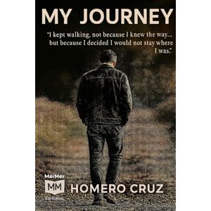 Cruz, Homero My Journey: I kept walking, not because I knew where I was going..., but because I decided not to stay where I was. Cruz, Homero My Journey: I kept walking, not because I knew where I was going..., but because I decided not to stay where I was.