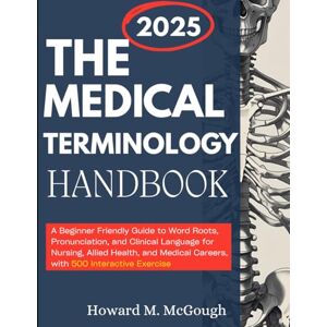 M. McGough, Howard The Medical Terminology Handbook: A Beginner Friendly Guide to Word Roots, Pronunciation, and Clinical Language for Nursing, Allied Health, and Medical Careers, with 500 Interactive Exercise M. McGough, Howard The Medical Terminology Handbook: A Beginner Friendly Guide to Word Roots, Pronunciation, and Clinical Language for Nursing, Allied Health, and Medical Careers, with 500 Interactive Exercise