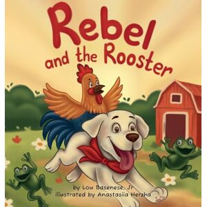 Basenese, Lou Rebel and The Rooster: Adventures of a Pup and His Feathered Friend: 1 (The Adventures of Rebel & the Rooster) Basenese, Lou Rebel and The Rooster: Adventures of a Pup and His Feathered Friend: 1 (The Adventures of Rebel & the Rooster)