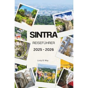 May, Lindy B. SINTRA REISEFÜHRER 2025 2026: Entdecken Sie die Magie, Majestät und verborgene Seele der verzauberten Hügel Portugals May, Lindy B. SINTRA REISEFÜHRER 2025 2026: Entdecken Sie die Magie, Majestät und verborgene Seele der verzauberten Hügel Portugals