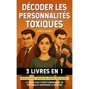 Vanet, Chris Décoder les personnalités toxiques (3 livres en 1): Manipulateurs, imposteurs, pervers narcissiques – Le guide 3-en-1 pour comprendre, se protéger et reprendre le pouvoir Vanet, Chris Décoder les personnalités toxiques (3 livres en 1): Manipulateurs, imposteurs, pervers narcissiques – Le guide 3-en-1 pour comprendre, se protéger et reprendre le pouvoir