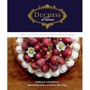 Courteau, Giselle Duchess at Home: Sweet & Savoury Recipes from My Home to Yours Courteau, Giselle Duchess at Home: Sweet & Savoury Recipes from My Home to Yours