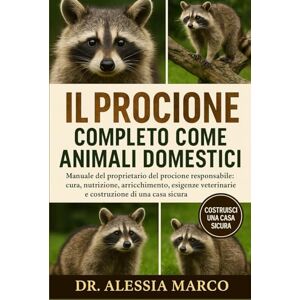 Marco, Dr. Alessia IL PROCIONE COMPLETO COME ANIMALI DOMESTICI: Manuale del proprietario del procione responsabile: cura, nutrizione, arricchimento, esigenze veterinarie e costruzione di una casa sicura Marco, Dr. Alessia IL PROCIONE COMPLETO COME ANIMALI DOMESTICI: Manuale del proprietario del procione responsabile: cura, nutrizione, arricchimento, esigenze veterinarie e costruzione di una casa sicura